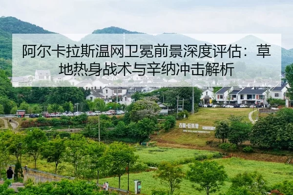 阿尔卡拉斯温网卫冕前景深度评估：草地热身战术与辛纳冲击解析